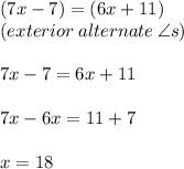 (7x - 7) \degree = (6x + 11) \degree \\ (exterior \: alternate \:  \angle s) \\  \\ 7x - 7 = 6x + 11 \\  \\ 7x - 6x = 11 + 7 \\  \\ x = 18