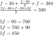 f-30+\frac{f-30}{2}+f=380\\\frac{2f-60+f-30+2f}{2} = 380 \\\\5f - 90 = 760 \\5f = 760+90 \\5f = 850