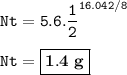 \tt Nt=5.6.\dfrac{1}{2}^{16.042/8}\\\\Nt=\boxed{\bold{1.4~g}}}