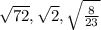 \sqrt{72} , \sqrt{2} , \sqrt{\frac{8}{23} }
