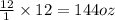 \frac{12}{1}\times 12=144oz
