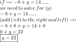if \to :  -8+y=14 \: .....  \\  \: we \: need \: to \: solve \: for \: (y)\\ -8+y=14 \: .....  \\  \: (add \: ( + 8) \: to \: the \: right \: and \: left) \to : \\ - 8 + 8 + y = 14 + 8 \\  0 + y = 22  \\  \boxed{y = 22}