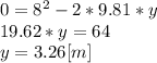 0=8^{2} -2*9.81*y\\19.62*y=64\\y=3.26 [m]