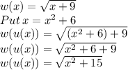 w(x)= \sqrt{x+9}\\Put\:x=x^2+6\\w(u(x))= \sqrt{(x^2+6)+9}\\w(u(x))= \sqrt{x^2+6+9}\\w(u(x))= \sqrt{x^2+15}