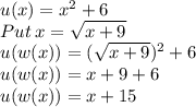 u(x)=x^2+6\\Put\: x =\sqrt{x+9}\\u(w(x))=(\sqrt{x+9})^2+6\\u(w(x))=x+9+6\\ u(w(x))=x+15