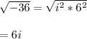\sqrt{-36}=\sqrt{i^{2}*6^{2}} \\\\ = 6i