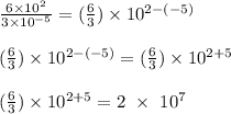 \frac{6\times 10^2}{3\times 10^{-5}} = (\frac{6}{3} )\times 10^{2-(-5)}\\\\(\frac{6}{3} )\times 10^{2-(-5)}  = (\frac{6}{3} )\times 10^{2+5}\\\\(\frac{6}{3} )\times 10^{2+5} = 2 \ \times \ 10^7
