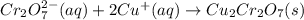Cr_2O_7^{2-}(aq)+2Cu^+(aq)\rightarrow Cu_2Cr_2O_7(s)