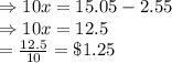 \Rightarrow10x=15.05-2.55\\\Rightarrow10x=12.5\\\Rightarrowx=\frac{12.5}{10}=\$1.25
