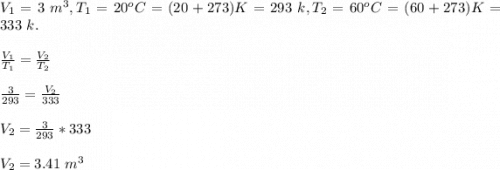V_1=3\ m^3, T_1=20^oC=(20 + 273)K=293\ k,T_2=60^oC=(60 + 273)K=333\ k.\\\\\frac{V_1}{T_1}=\frac{V_2}{T_2}\\\\\frac{3}{293}=\frac{V_2}{333}    \\\\V_2=\frac{3}{293}*333\\\\V_2=3.41\ m^3\\