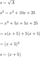 s=\sqrt{A} \\\\s^2=x^2+10x+25\\\\=x^2+5x+5x+25\\\\=x(x+5)+5(x+5)\\\\=(x+5)^2\\\\s=(x+5)