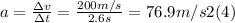 a =\frac{\Delta v}{\Delta t} = \frac{200m/s}{2.6s} =76.9 m/s2 (4)