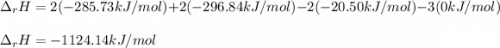 \Delta _rH=2(-285.73kJ/mol)+2(-296.84kJ/mol)-2(-20.50kJ/mol)-3(0kJ/mol)\\\\\Delta _rH=-1124.14kJ/mol