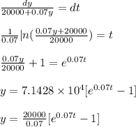 \frac{dy}{20000+0.07 y}=dt\\\\\frac{1}{0.07}|n(\frac{0.07y+20000}{20000})=t\\\\\frac{0.07y}{20000}+1=e^{0.07t}\\\\y=7.1428\times 10^4[e^{0.07t} -1]\\\\y=\frac{20000}{0.07}[e^{0.07t}-1]\\\\