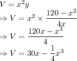 V=x^2y\\\Rightarrow V=x^2\times \dfrac{120-x^2}{4x}\\\Rightarrow V=\dfrac{120x-x^3}{4}\\\Rightarrow V=30x-\dfrac{1}{4}x^3