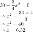 30-\dfrac{3}{4}x^2=0\\\Rightarrow x^2=\dfrac{30\times 4}{3}\\\Rightarrow x^2=40\\\Rightarrow x=6.32