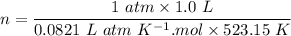 n = \dfrac{1\ atm \times 1.0\ L}{0.0821 \ L \ atm \ K^{-1}.mol \times 523.15\ K}