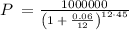 P\:=\frac{1000000}{\left(1\:+\:\frac{0.06}{12}\right)^{12\cdot 45}}\: