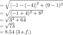 =  \sqrt{ {[ - 1 -( - 4)] }^{2}  + (9 - 1)^{2} }  \\  =  \sqrt{( - 1 + 4)^{2}  + 8^{2} }  \\  =  \sqrt{ {3}^{2}  + 64 }  \\  =  \sqrt{73}  \\ = 8.54 \: (3 \: s.f.)