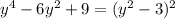 y^4 - 6y^2 + 9 = (y^2 - 3)^2