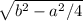 \sqrt{b^{2} -a^{2}/4}