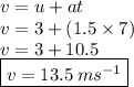 v = u + at \\ v = 3 + (1.5 \times 7) \\ v = 3 +10.5 \\  \boxed{v = 13.5 \: m {s}^{ - 1}}