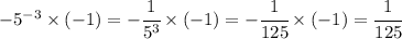  -5^{-3} \times (-1) = -\cfrac{1}{5^3} \times (-1) = -\cfrac{1}{125} \times (-1) =  \cfrac{1}{125} 