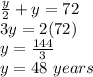 \frac{y}{2} +y = 72 \\3y = 2(72) \\y = \frac{144}{3} \\y= 48  \ years
