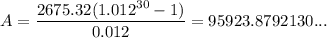 A = \dfrac{2675.32( 1.012^{30} - 1)}{0.012} = 95923.8792130...