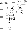 slope = \frac{y_2-y_1}{x_2-x_1}\\= \frac{(-2)-(0)}{(-1)-(-2)}\\=  \frac{-2-0}{-1+2} \\= \frac{-2}{1} \\= -2
