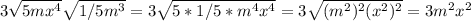 3\sqrt{5mx^4} \sqrt{1/5m^3} = 3\sqrt{5*1/5*m^4x^4} = 3\sqrt{(m^2)^2(x^2)^2} = 3m^2x^2