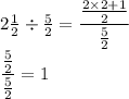 2 \frac{1}{2}\div \frac{5}{2}=\dfrac{\frac{2\times2+1}{2}}{\frac{5}{2}}\\\Rightrrow\dfrac{\frac{5}{2}}{\frac{5}{2}}=1