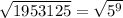 \sqrt{1953125}=\sqrt{5^9}