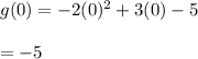 g(0) = -2(0)^2 + 3(0) - 5\\\\=-5