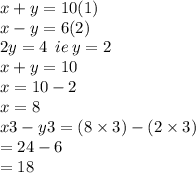 x  + y = 10 (1)\\ x  - y = 6(2) \:   \\ 2y = 4  \:  \: ie \: y = 2 \\ x + y = 10 \\ x = 10 - 2 \\ x = 8 \\ x3 - y3 = (8 \times 3) - (2 \times 3) \\  = 24 - 6 \\  = 18