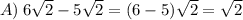 A) \: 6 \sqrt{2}  - 5 \sqrt{2}  = (6 - 5) \sqrt{2}  =  \sqrt{2}   \\