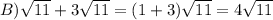 B) \sqrt{11}  + 3 \sqrt{11}  = (1 + 3) \sqrt{11}  = 4 \sqrt{11}