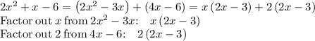  2x^2+x-6=\left(2x^2-3x\right)+\left(4x-6\right)=x\left(2x-3\right)+2\left(2x-3\right)\\ \mathrm{Factor\:out\:}x\mathrm{\:from\:}2x^2-3x\mathrm{:\quad }x\left(2x-3\right)\\ \mathrm{Factor\:out\:}2\mathrm{\:from\:}4x-6\mathrm{:\quad }2\left(2x-3\right)\\  