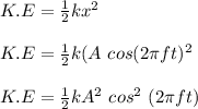 K.E = \frac{1}{2} kx^2\\\\K.E = \frac{1}{2} k ( A \ cos (2\pi ft)^2\\\\K.E =  \frac{1}{2} k A^2 \ cos^2 \ (2\pi ft)