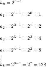  a_n=2^{n-1}\\\\a_1=2^{1-1}=2^0=1\\\\a_2=2^{2-1}=2^1=2\\\\a_3=2^{3-1}=2^2=4\\\\a_4=2^{4-1}=2^3=8\\\vdots\\a_{8}=2^{8-1}=2^7=128 