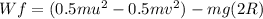 Wf=(0.5mu^2 - 0.5mv^2) -mg(2R)