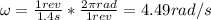 \omega = \frac{1 rev}{1.4 s}*\frac{2\pi rad}{1 rev} = 4.49 rad/s