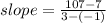  slope = \frac{107-7}{3-(-1)}  &#10;