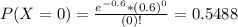 P(X = 0) = \frac{e^{-0.6}*(0.6)^{0}}{(0)!} = 0.5488