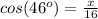 cos (46^{o} ) = \frac{x}{16}