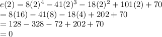 e(2) = 8(2)^4 - 41(2)^3 - 18(2)^2 + 101(2) + 70\\= 8(16)-41(8)-18(4)+202+70\\=128-328-72+202+70\\=0