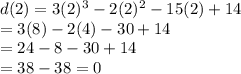 d(2) = 3(2)^3 - 2(2)^2 - 15(2) + 14\\= 3(8)-2(4)-30+14\\=24-8-30+14\\=38-38 = 0