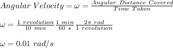 Angular\ Velocity =\omega= \frac{Angular\ Distance\ Covered}{Time\ Taken}\\\\\omega = \frac{1\ revolution}{10\ min}\frac{1\ min}{60\ s}\frac{2\pi\ rad}{1\ revolution}\\\\\omega = 0.01\ rad/s