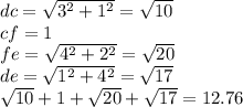 dc =  \sqrt{ {3}^{2}  +  {1}^{2} }  =  \sqrt{10}  \\  cf = 1 \\ fe =  \sqrt{ {4}^{2}  +  {2}^{2} }  =  \sqrt{20}  \\ de =  \sqrt{ {1}^{2} +  {4}^{2}  }  =  \sqrt{17}  \\  \sqrt{10}  + 1 +  \sqrt{20}  +  \sqrt{17}  = 12.76