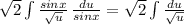 \sqrt{2} \int {\frac{sinx}{\sqrt{u}}} \, \frac{du}{sinx} =  \sqrt{2} \int {\frac{du}{\sqrt{u}} }